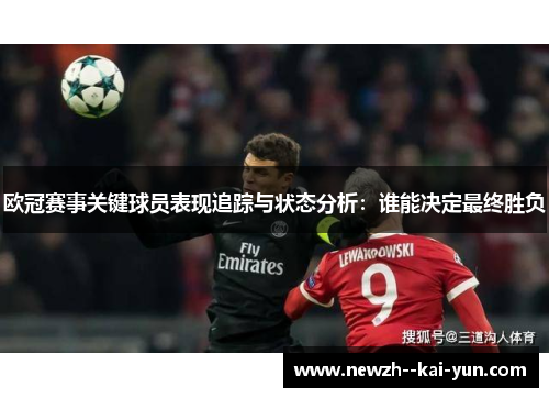 欧冠赛事关键球员表现追踪与状态分析:谁能决定最终胜负 欧冠赛事关键球员表现追踪与状态分析:谁能决定最终胜负