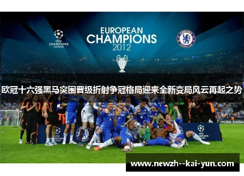 欧冠十六强黑马突围晋级折射争冠格局迎来全新变局风云再起之势 欧冠十六强黑马突围晋级折射争冠格局迎来全新变局风云再起之势