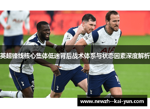 英超锋线核心集体低迷背后战术体系与状态因素深度解析