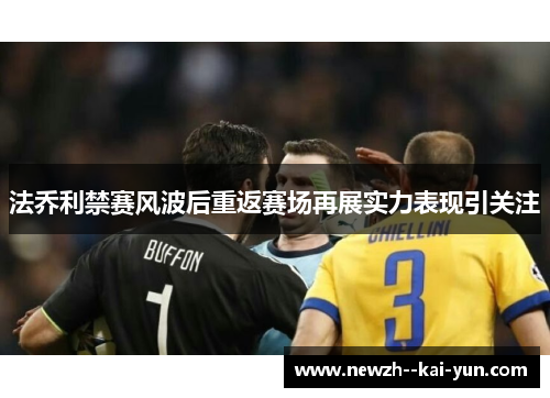 法乔利禁赛风波后重返赛场再展实力表现引关注