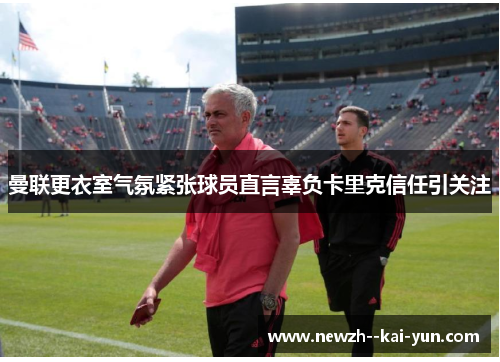 曼联更衣室气氛紧张球员直言辜负卡里克信任引关注