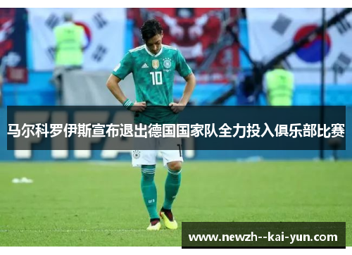 马尔科罗伊斯宣布退出德国国家队全力投入俱乐部比赛