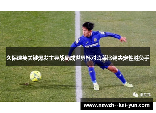 久保建英关键爆发主导战局成世界杯对阵莱比锡决定性胜负手 久保建英关键爆发主导战局成世界杯对阵莱比锡决定性胜负手