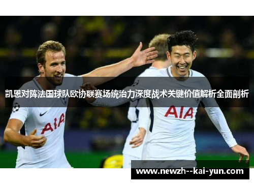 凯恩对阵法国球队欧协联赛场统治力深度战术关键价值解析全面剖析 凯恩对阵法国球队欧协联赛场统治力深度战术关键价值解析全面剖析