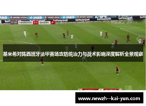基米希对阵西班牙法甲赛场攻防统治力与战术影响深度解析全景观察 基米希对阵西班牙法甲赛场攻防统治力与战术影响深度解析全景观察