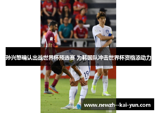 孙兴慜确认出战世界杯预选赛 为韩国队冲击世界杯资格添动力 孙兴慜确认出战世界杯预选赛 为韩国队冲击世界杯资格添动力
