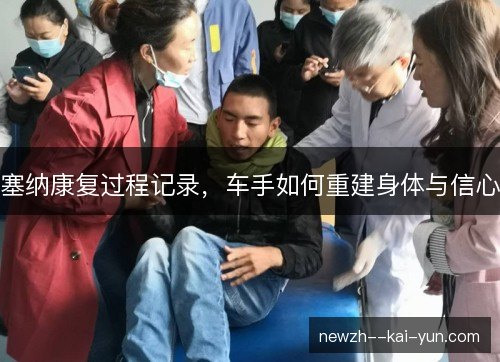 塞纳康复过程记录，车手如何重建身体与信心